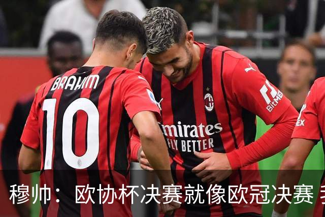 穆帅：欧协杯决赛就像欧冠决赛 我不是为自己